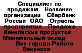 Специалист по продажам › Название организации ­ Сбербанк России, ОАО › Отрасль предприятия ­ Продажа банковских продуктов › Минимальный оклад ­ 20 000 - Все города Работа » Вакансии   . Ивановская обл.